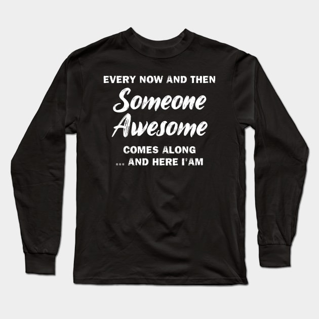 Every Now And Then Someone Awesome Comes Along And Here I'am Long Sleeve T-Shirt by printalpha-art